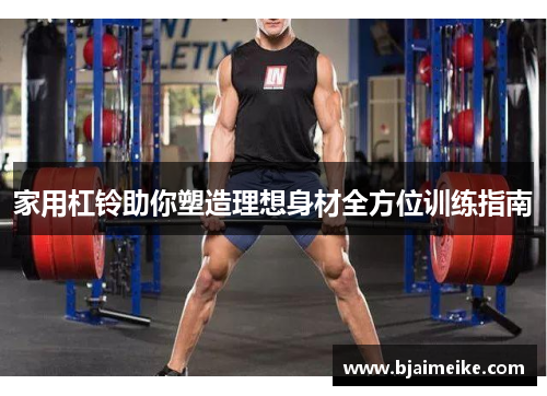家用杠铃助你塑造理想身材全方位训练指南