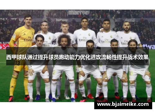 西甲球队通过提升球员跑动能力优化进攻流畅性提升战术效果