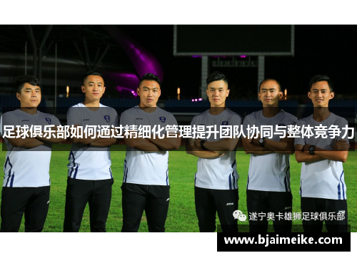 足球俱乐部如何通过精细化管理提升团队协同与整体竞争力